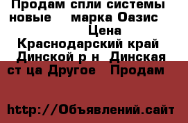 Продам спли-системы  новые    марка Оазис 7   -9-12-18-24; › Цена ­ 9 900 - Краснодарский край, Динской р-н, Динская ст-ца Другое » Продам   